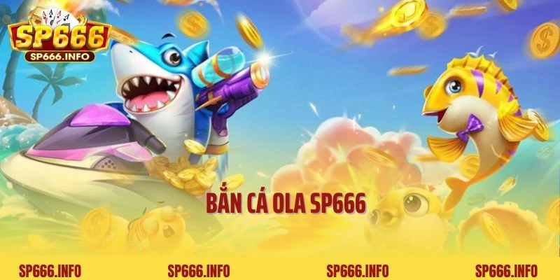 Bắn Cá Ola SP666 - Tựa Game Săn Cá Đổi Thưởng Hot Nhất 2025