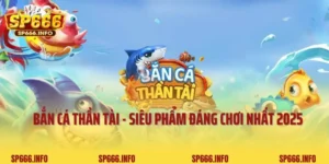 Bắn Cá Thần Tài - Siêu Phẩm Đáng Chơi Nhất Năm 2025 Tại SP666